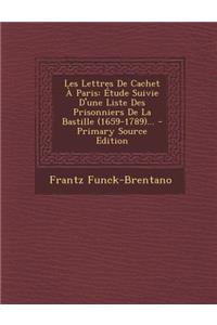 Les Lettres de Cachet a Paris: Etude Suivie D'Une Liste Des Prisonniers de La Bastille (1659-1789)...