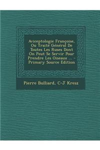 Aviceptologie Francoise, Ou Traite General de Toutes Les Ruses Dont on Peut Se Servir Pour Prendre Les Oiseaux ...