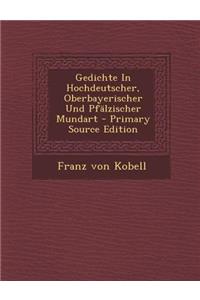 Gedichte in Hochdeutscher, Oberbayerischer Und Pfalzischer Mundart - Primary Source Edition