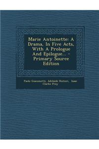 Marie Antoinette: A Drama, in Five Acts, with a Prologue and Epilogue...