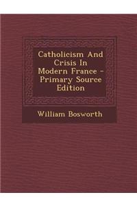Catholicism and Crisis in Modern France - Primary Source Edition