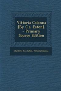 Vittoria Colonna [By C.a. Eaton]. - Primary Source Edition