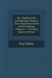 Der Haushalt Der Arbeitenden Klassen: Eine Sozialstatistische Untersuchung, Volume 1 - Primary Source Edition