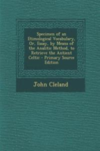 Specimen of an Etimological Vocabulary, Or, Essay, by Means of the Analitic Method, to Retrieve the Antient Celtic - Primary Source Edition