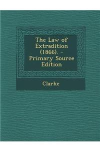 The Law of Extradition (1866). - Primary Source Edition