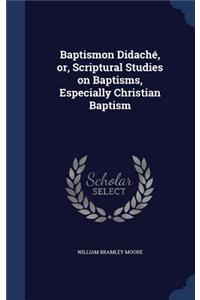 Baptismon Didaché, or, Scriptural Studies on Baptisms, Especially Christian Baptism
