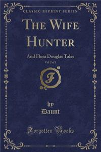 The Wife Hunter, Vol. 2 of 3: And Flora Douglas Tales (Classic Reprint)