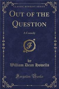 Out of the Question: A Comedy (Classic Reprint)