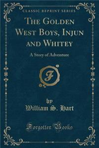 The Golden West Boys, Injun and Whitey: A Story of Adventure (Classic Reprint)