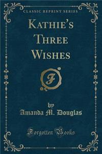 Kathie's Three Wishes (Classic Reprint)