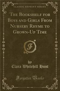 The Bookshelf for Boys and Girls from Nursery Rhyme to Grown-Up Time (Classic Reprint)