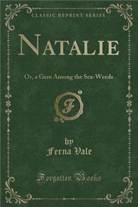 Natalie: Or, a Gem Among the Sea-Weeds (Classic Reprint)