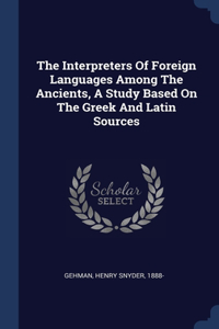 The Interpreters Of Foreign Languages Among The Ancients, A Study Based On The Greek And Latin Sources