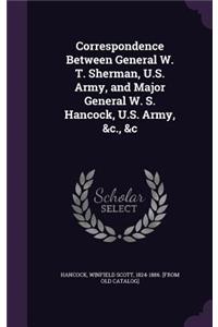 Correspondence Between General W. T. Sherman, U.S. Army, and Major General W. S. Hancock, U.S. Army, &c., &c