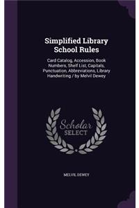 Simplified Library School Rules: Card Catalog, Accession, Book Numbers, Shelf List, Capitals, Punctuation, Abbreviations, Library Handwriting / by Melvil Dewey