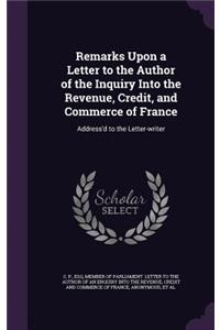 Remarks Upon a Letter to the Author of the Inquiry Into the Revenue, Credit, and Commerce of France