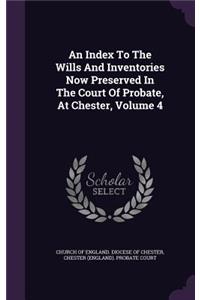 An Index to the Wills and Inventories Now Preserved in the Court of Probate, at Chester, Volume 4
