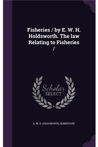 Fisheries / by E. W. H. Holdsworth. The law Relating to Fisheries /