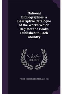 National Bibliographies; a Descriptive Catalogue of the Works Which Register the Books Published in Each Country