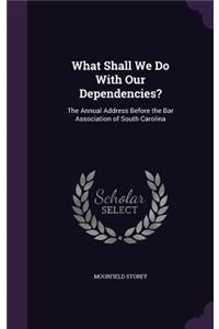 What Shall We Do With Our Dependencies?
