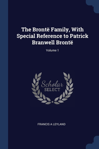 The Brontë Family, With Special Reference to Patrick Branwell Brontë; Volume 1