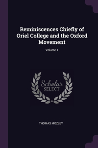 Reminiscences Chiefly of Oriel College and the Oxford Movement; Volume 1
