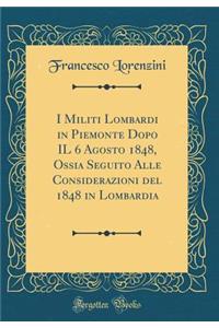 I Militi Lombardi in Piemonte Dopo Il 6 Agosto 1848, Ossia Seguito Alle Considerazioni del 1848 in Lombardia (Classic Reprint)