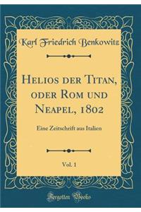 Helios Der Titan, Oder ROM Und Neapel, 1802, Vol. 1: Eine Zeitschrift Aus Italien (Classic Reprint)