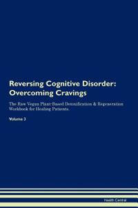 Reversing Cognitive Disorder: Overcoming Cravings the Raw Vegan Plant-Based Detoxification & Regeneration Workbook for Healing Patients. Volume 3