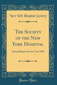 The Society of the New York Hospital: Annual Report for the Year 1905 (Classic Reprint)