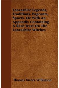 Lancashire Legends, Traditions, Pageants, Sports, Etc With An Appendix Containing A Rare Tract On The Lancashire Witches