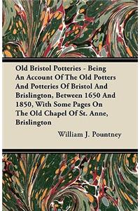 Old Bristol Potteries - Being An Account Of The Old Potters And Potteries Of Bristol And Brislington, Between 1650 And 1850, With Some Pages On The Old Chapel Of St. Anne, Brislington