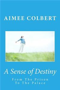 A Sense of Destiny: From The Prison to The Palace: A Guide to Discovering & Pursuing Your Purpose