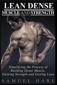 Lean Dense Muscle and Strength: Simplifying the Process of Building Dense Muscle, Gaining Strength and Getting Lean