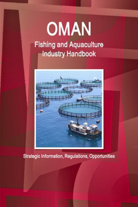 Oman Fishing and Aquaculture Industry Handbook - Strategic Information, Regulations, Opportunities