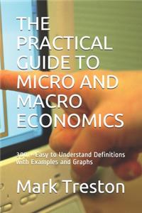 Practical Guide to Micro and Macro Economics: 300 + Easy to Understand Definitions with Examples and Graphs