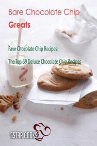 Bare Chocolate Chip Greats: Fave Chocolate Chip Recipes, the Top 69 Deluxe Chocolate Chip Recipes