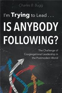 I'm Trying to Lead . . . Is Anybody Following?: The Challenge of Congregational Leadership in the Postmodern World