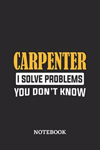 Carpenter I Solve Problems You Don't Know Notebook