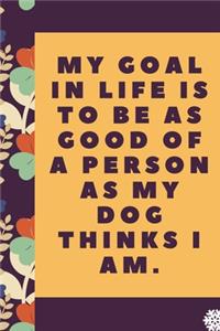 My goal in life is to be as good of a person as my dog: Lined Notebook / Journal Gift, 120 Pages, 6 x 9 inches, Christmas Gift for Dog Lovers, Dog Owner Gift, Diary to Write, work, or home!, Soft Cover, M