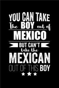 Can take Boy out of Mexico but can't take the Mexican out of this boy Pride Proud Patriotic 120 pages 6 x 9 Notebook