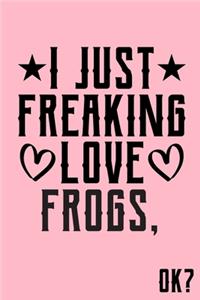 I Just Freaking Love Frogs Ok