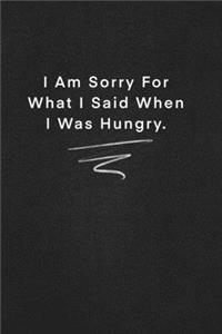 I Am Sorry For What I Said When I Was Hungry.