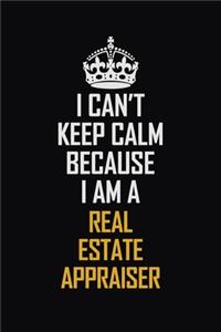I Can't Keep Calm Because I Am A Real Estate Appraiser
