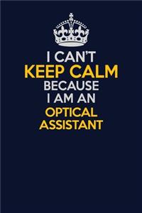 I Can't Keep Calm Because I Am An Optical Assistant