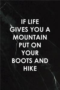 If Life Gives You A Mountain Put On Your Boots And Hike