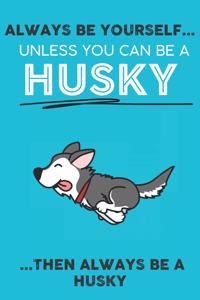 Always Be Yourself Unless You Can Be A Husky Then Always Be A Husky