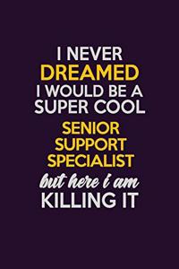 I Never Dreamed I Would Be A Super cool Senior Support Specialist But Here I Am Killing It