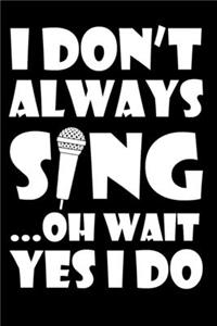 I Don't Always Sing Oh Wait Yes I Do