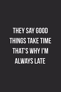 They Say Good Things Take Time That's Why I'm Always Late